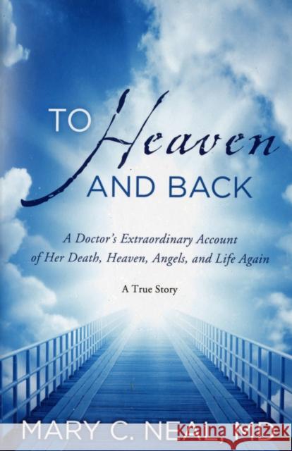 To Heaven and Back: A Doctor's Extraordinary Account of Her Death, Heaven, Angels, and Life Again