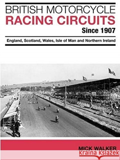 British Motorcycle Racing Circuits Since 1907.: England, Scotland, Wales, Isle of Man and Northern Ireland