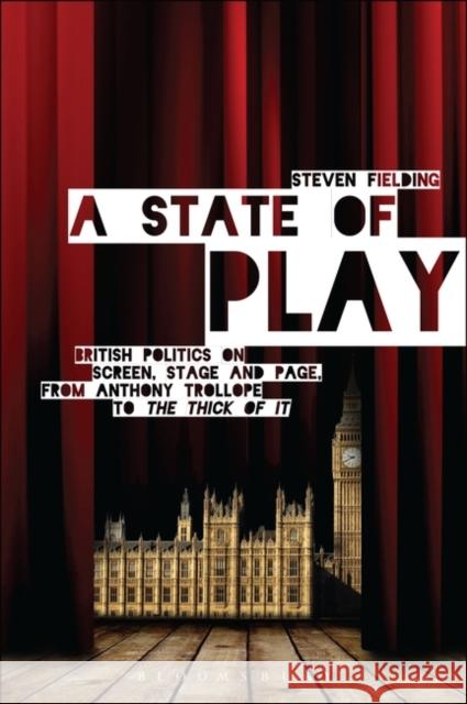 A State of Play : British Politics on Screen, Stage and Page, from Anthony Trollope to <i>The Thick of It</i>