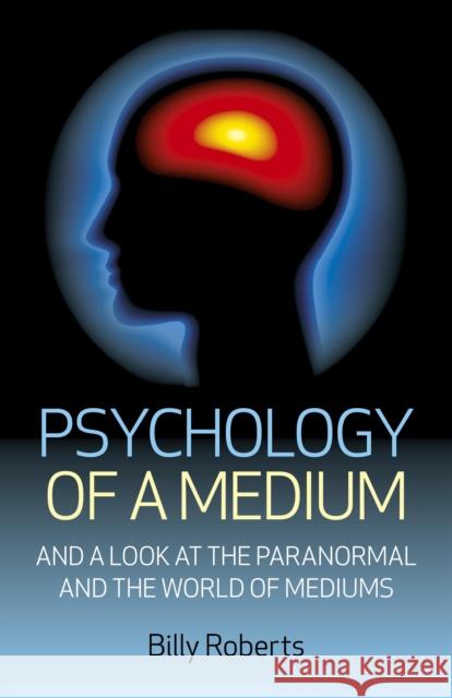 Psychology of a Medium: And a Look at the Paranormal and the World of Mediums