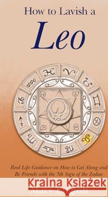 How to Lavish a Leo: Real Life Guidance on How to Get Along and Be Friends with the 5th Sign of the Zodiac