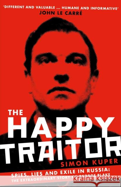 The Happy Traitor: Spies, Lies and Exile in Russia: The Extraordinary Story of George Blake