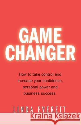 Game Changer - How to take control and increase your confidence, personal power and business success