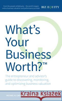 What's Your Business Worth? the Entrepreneur and Advisor's Guide to Discovering, Monitoring, and Optimizing Business Valuation