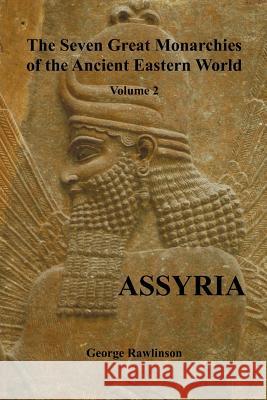 The Seven Great Monarchies of the Ancient Eastern World, Volume 2 (of 7): Assyria, (Fully Illustrated)