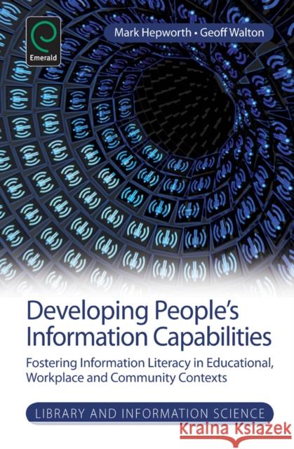 Developing People's Information Capabilities: Fostering Information Literacy in Educational, Workplace and Community Contexts