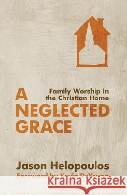 A Neglected Grace: Family Worship in the Christian Home