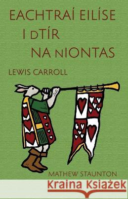 Eachtraí Eilíse i dTír na nIontas: Alice's Adventures in Wonderland in Irish, illustrated by Mathew Staunton