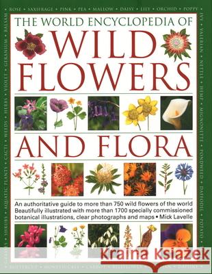 Wild Flowers & Flora, The World Encyclopedia of: An authoritative guide to more than 750 wild flowers of the world, beautifully illustrated with more than 1750 specially commissioned watercolours, pho