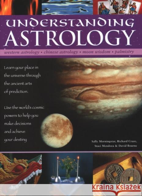 Understanding Astrology: Western astrology, Chinese astrology, moon wisdom, palmistry: learn about your place in the universe through the ancient arts of prediction; use the world's cosmic powers to h