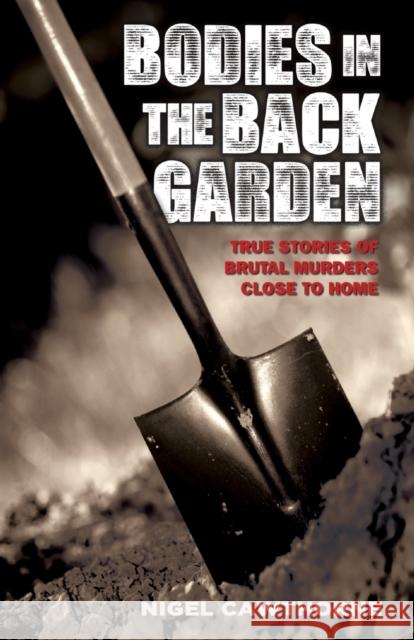 Bodies in the Back Garden: True Stories of Brutal Murders Close to Home