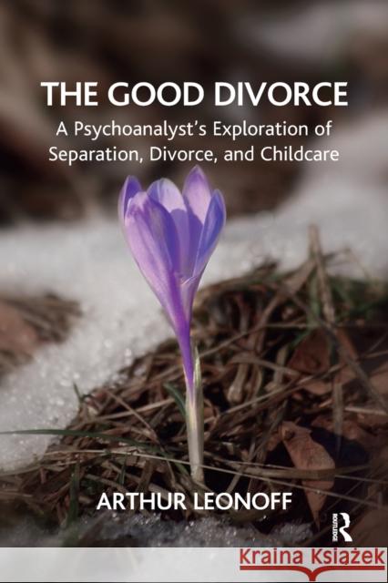 The Good Divorce: A Psychoanalyst's Exploration of Separation, Divorce, and Childcare