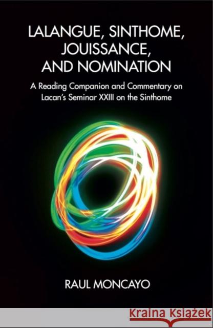 Lalangue, Sinthome, Jouissance, and Nomination: A Reading Companion and Commentary on Lacan's Seminar XXIII on the Sinthome