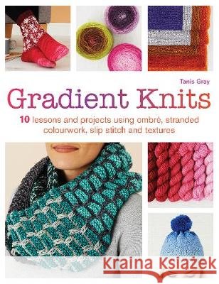 Gradient Knits : 10 Lessons and Projects Using Ombre, Stranded Colourwork, Slip Stitch and Textures