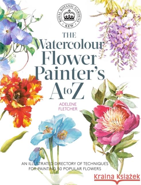 Kew: The Watercolour Flower Painter's A to Z: An Illustrated Directory of Techniques for Painting 50 Popular Flowers