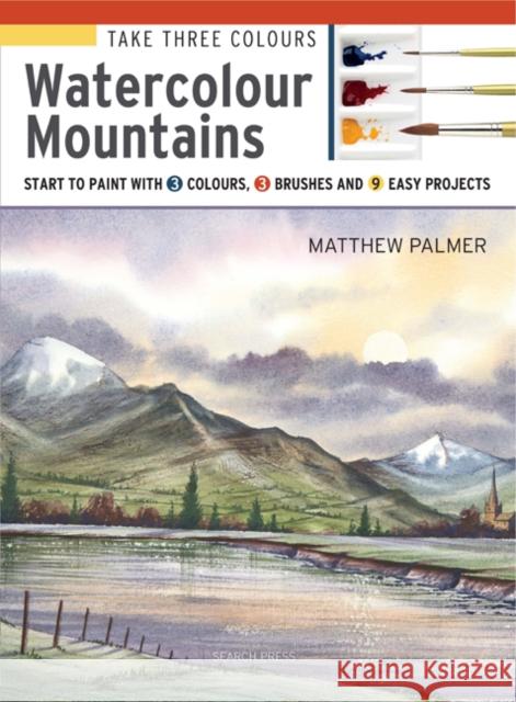 Take Three Colours: Watercolour Mountains: Start to Paint with 3 Colours, 3 Brushes and 9 Easy Projects