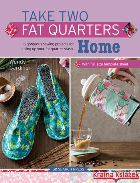 Take Two Fat Quarters: Home: 16 Gorgeous Sewing Projects for Using Up Your Fat Quarter Stash