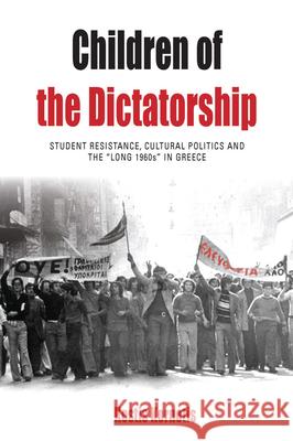 Children of the Dictatorship: Student Resistance, Cultural Politics and the 'Long 1960s' in Greece