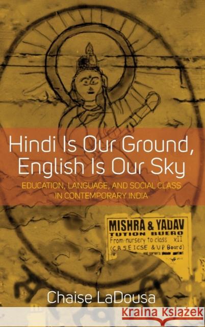Hindi Is Our Ground, English Is Our Sky: Education, Language, and Social Class in Contemporary India