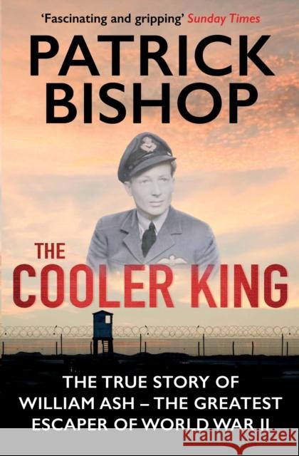 The Cooler King: The True Story of William Ash - The Greatest Escaper of World War II
