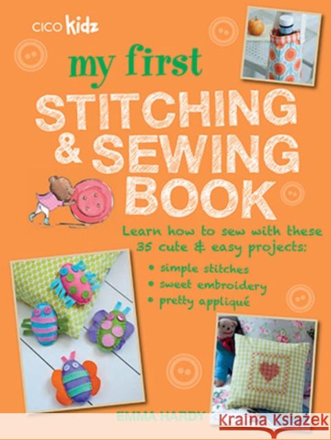 My First Stitching and Sewing Book: Learn How to Sew with These 35 Cute & Easy Projects: Simple Stitches, Sweet Embroidery, Pretty Applique