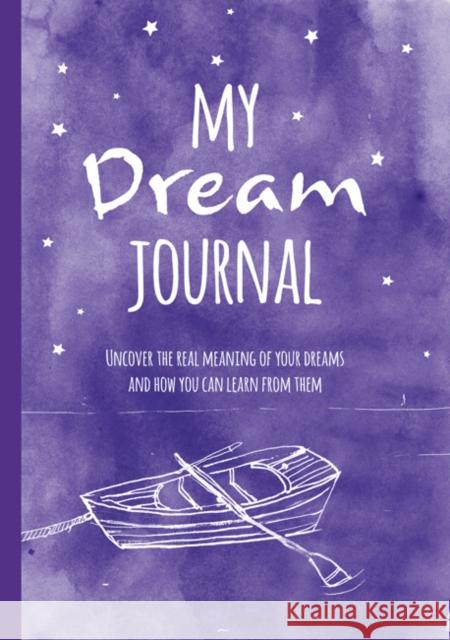 My Dream Journal: Uncover the Real Meaning of Your Dreams and How You Can Learn from Them