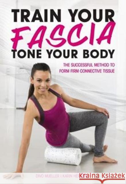 Train Your Fascia Tone Your Body: The Successful Method to Form Firm Connective Tissue