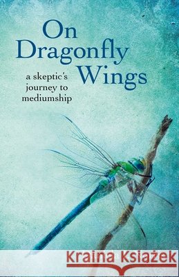 On Dragonfly Wings: A Skeptic's Journey to Mediumship