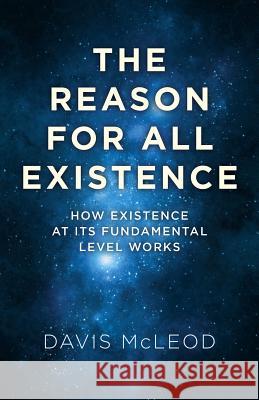 The Reason for All Existence: How Existence at Its Fundamental Level Works