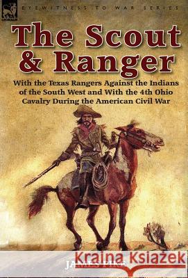 The Scout and Ranger: With the Texas Rangers Against the Indians of the South West and with the 4th Ohio Cavalry During the American Civil W