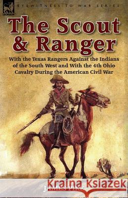 The Scout and Ranger: With the Texas Rangers Against the Indians of the South West and With the 4th Ohio Cavalry During the American Civil W