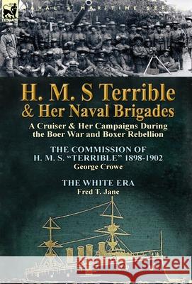 H. M. S Terrible and Her Naval Brigades: A Cruiser & Her Campaigns During the Boer War and Boxer Rebellion-The Commission of H. M. S. Terrible 1898-