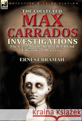 The Collected Max Carrados Investigations: The Cases of the Renowned Blind Edwardian Detective