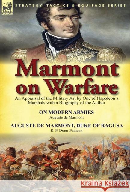 Marmont on Warfare: An Appraisal of the Military Art by One of Napoleon's Marshals with a Biography of the Author-On Modern Armies by Augu