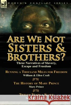 Are We Not Sisters & Brothers?: Three Narratives of Slavery, Escape and Freedom-Running a Thousand Miles for Freedom by William and Ellen Craft, The History of Mary Prince by Mary Prince & Twelve Year