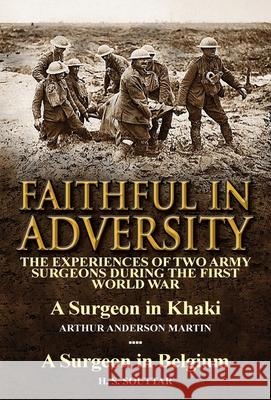 Faithful in Adversity: The Experiences of Two Army Surgeons During the First World War-A Surgeon in Khaki by Arthur Anderson Martin & a Surge