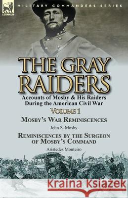 The Gray Raiders-Volume 1: Accounts of Mosby & His Raiders During the American Civil War-Mosby's War Reminiscences by John S. Mosby & Reminiscenc