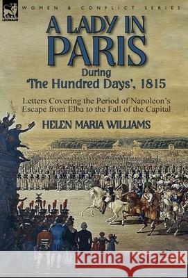 A Lady in Paris During 'The Hundred Days', 1815-Letters Covering the Period of Napoleon's Escape from Elba to the Fall of the Capital