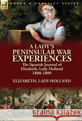 A Lady's Peninsular War Experiences: the Spanish Journal of Elizabeth, Lady Holland 1808-1809