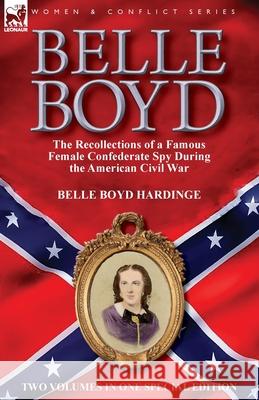 Belle Boyd: the Recollections of a Famous Female Confederate Spy During the American Civil War