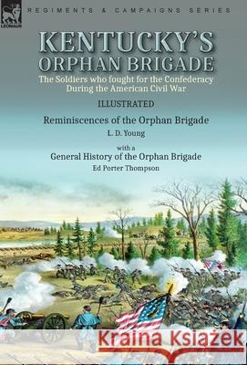 Kentucky's Orphan Brigade: the Soldiers who fought for the Confederacy During the American Civil War----Reminiscences of the Orphan Brigade by L.