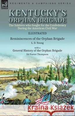 Kentucky's Orphan Brigade: the Soldiers who fought for the Confederacy During the American Civil War----Reminiscences of the Orphan Brigade by L.