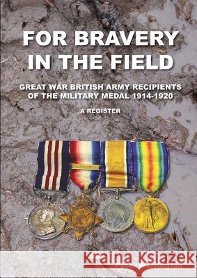 For Bravery in the Field Great War British Army Recipients of the Military Medal 1914-1920 a Register