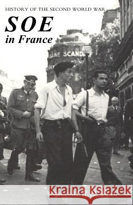 SOE in France: AN ACCOUNT OF THE WORK OF THE BRITISH SPECIAL OPERATIONS EXECUTIVE IN FRANCE 1940-1944 History of the Second World War