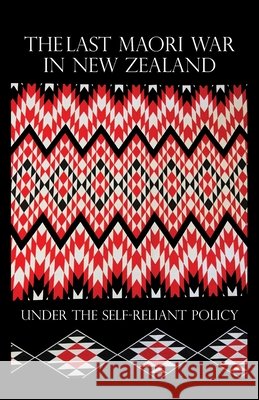 The Last Maori War in New Zealand Under the Self-Reliant Policy