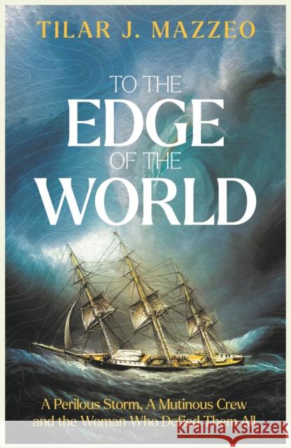 To the Edge of the World: A Perilous Storm, A Mutinous Crew and the Woman Who Defied Them All