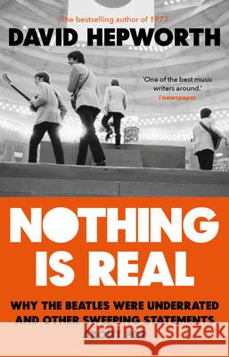 Nothing is Real: The Beatles Were Underrated And Other Sweeping Statements About Pop