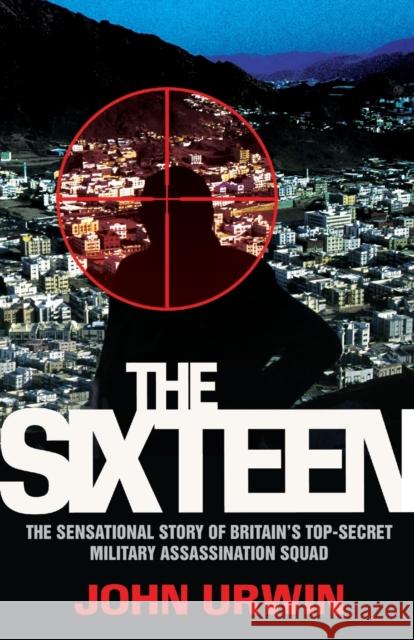 The Sixteen : The Sensational Story of Britain's Top-Secret Military Assassination Squad