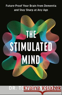 The Stimulated Mind: A Breakthrough Plan to Future-Proof Your Brain from Dementia and Stay Sharp at Any Age