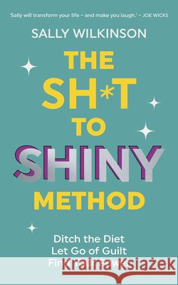 The Sh*t to Shiny Method: Ditch the Diet, Let Go of Guilt, Find Your Power